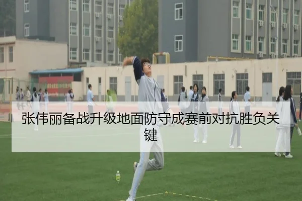 张伟丽备战升级地面防守成赛前对抗胜负关键