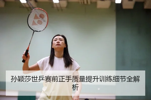 孙颖莎世乒赛前正手质量提升训练细节全解析（YABO.COMapp）