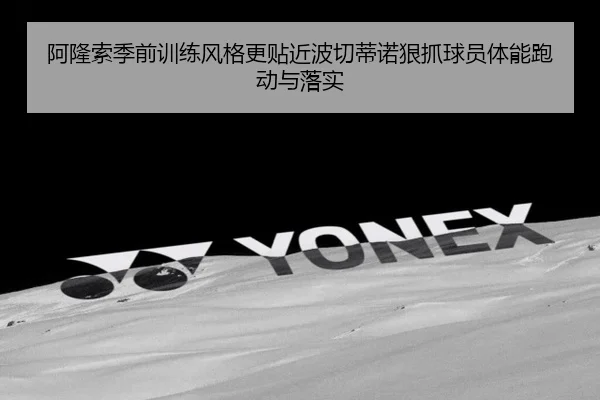 阿隆索季前训练风格更贴近波切蒂诺狠抓球员体能跑动与落实（YABO.COMapp）