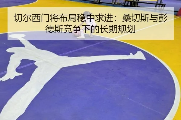 切尔西门将布局稳中求进：桑切斯与彭德斯竞争下的长期规划 | YABO.COMapp