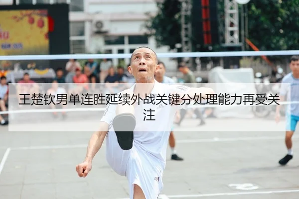 王楚钦男单连胜延续外战关键分处理能力再受关注（YABO.COMapp）