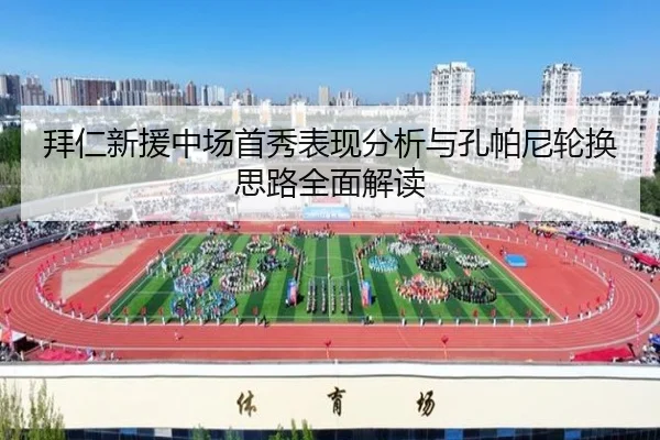 拜仁新援中场首秀表现分析与孔帕尼轮换思路全面解读（YABO.COMapp）
