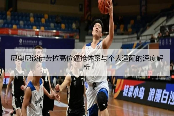 尼奥尼谈伊劳拉高位逼抢体系与个人适配的深度解析（YABO.COMapp）