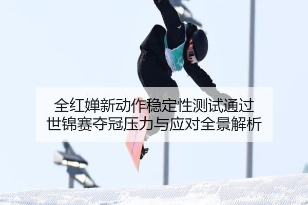 全红婵新动作稳定性测试通过 世锦赛夺冠压力与应对全景解析 | YABO.COMapp